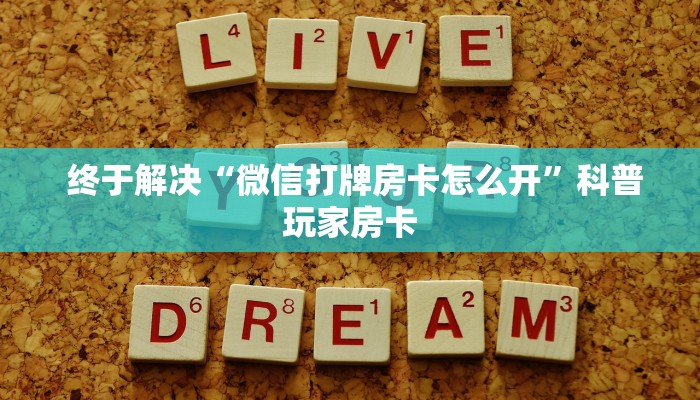 终于解决“微信打牌房卡怎么开”科普玩家房卡 终于解决“微信打牌房卡怎么开”科普玩家房卡