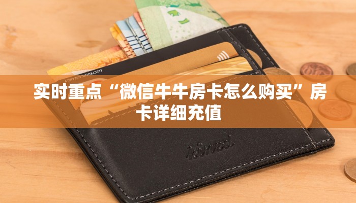 实时重点“微信牛牛房卡怎么购买”房卡详细充值 实时重点“微信牛牛房卡怎么购买”房卡详细充值