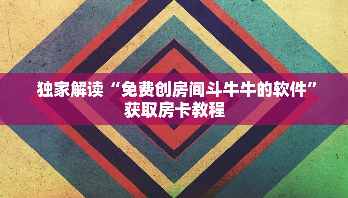 独家解读“免费创房间斗牛牛的软件”获取房卡教程 独家解读“免费创房间斗牛牛的软件”获取房卡教程