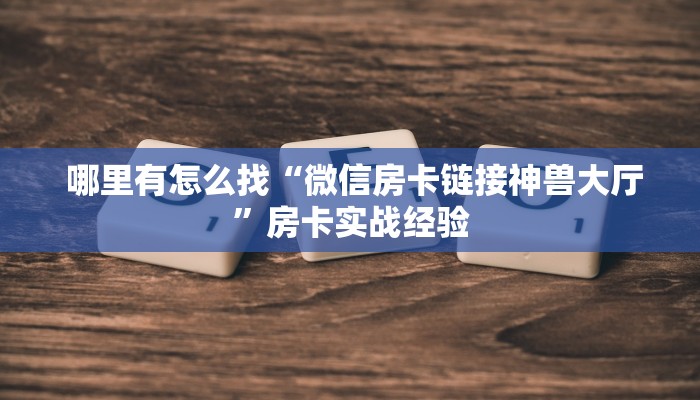 哪里有怎么找“微信房卡链接神兽大厅”房卡实战经验 哪里有怎么找“微信房卡链接神兽大厅”房卡实战经验