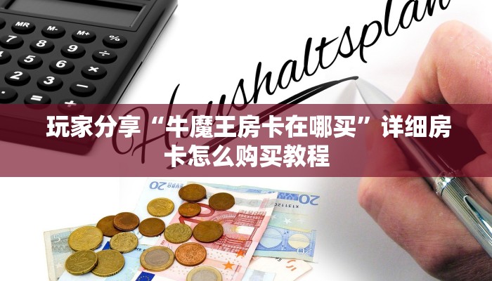玩家分享“牛魔王房卡在哪买”详细房卡怎么购买教程 玩家分享“牛魔王房卡在哪买”详细房卡怎么购买教程