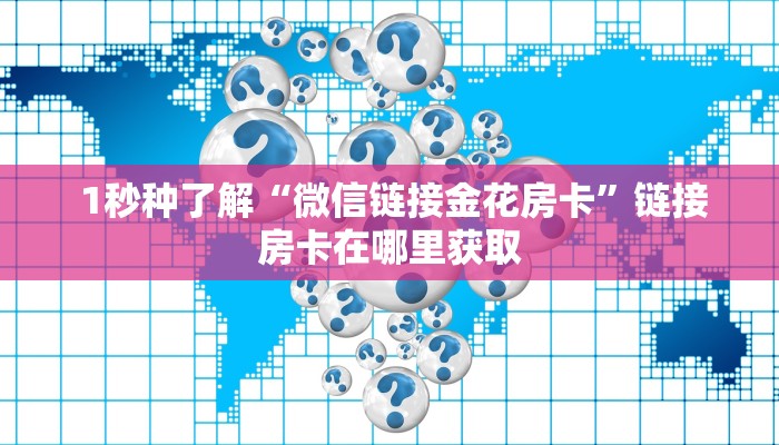 1秒种了解“微信链接金花房卡”链接房卡在哪里获取 1秒种了解“微信链接金花房卡”链接房卡在哪里获取