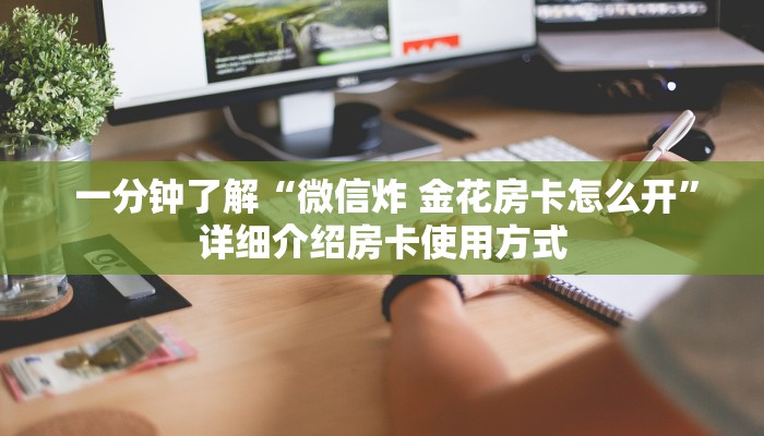 一分钟了解“微信炸 金花房卡怎么开”详细介绍房卡使用方式 一分钟了解“微信炸 金花房卡怎么开”详细介绍房卡使用方式