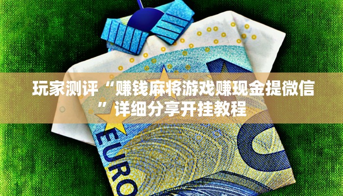  玩家测评“赚钱麻将游戏赚现金提微信”详细分享开挂教程