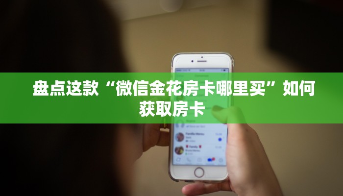  盘点这款“微信金花房卡哪里买”如何获取房卡