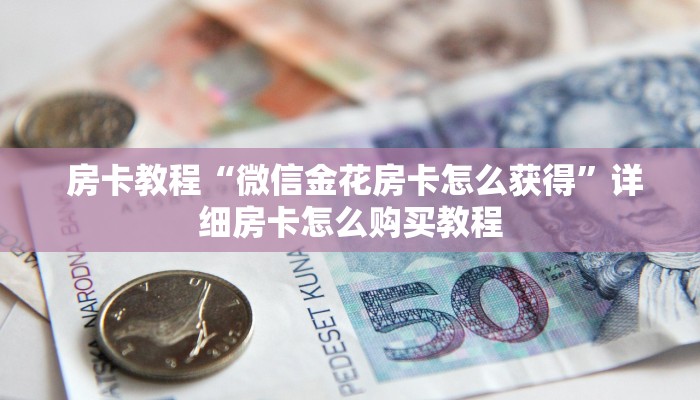 房卡教程“微信金花房卡怎么获得”详细房卡怎么购买教程