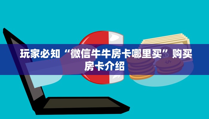  玩家必知“微信牛牛房卡哪里买”购买房卡介绍