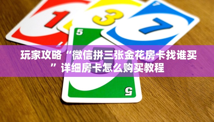  玩家攻略“微信拼三张金花房卡找谁买”详细房卡怎么购买教程