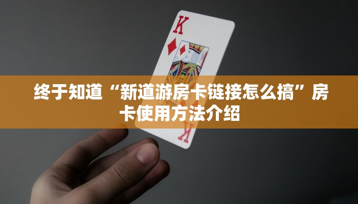 终于知道“新道游房卡链接怎么搞”房卡使用方法介绍 终于知道“新道游房卡链接怎么搞”房卡使用方法介绍