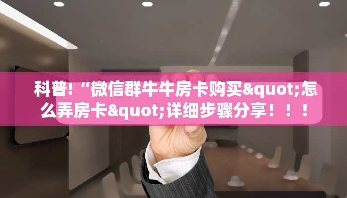 科普!“微信群牛牛房卡购买"怎么弄房卡"详细步骤分享！！！