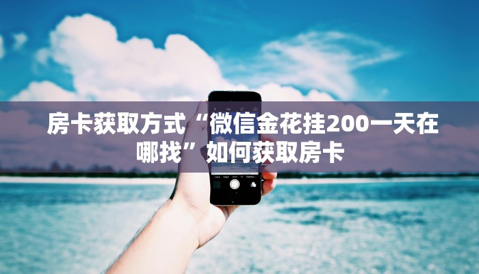  房卡获取方式“微信金花挂200一天在哪找”如何获取房卡