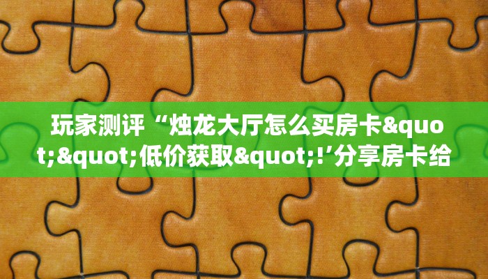  一分钟讲解!哪里有卖炸金花房卡怎么开”链接房卡在哪里获取