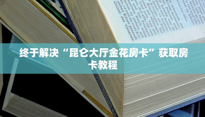  终于解决“昆仑大厅金花房卡”获取房卡教程