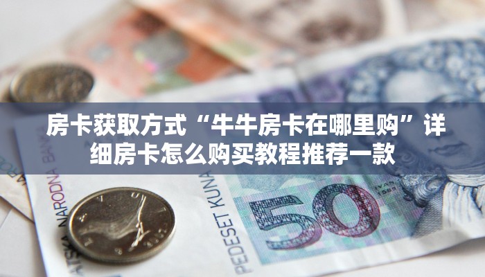  房卡获取方式“牛牛房卡在哪里购”详细房卡怎么购买教程推荐一款