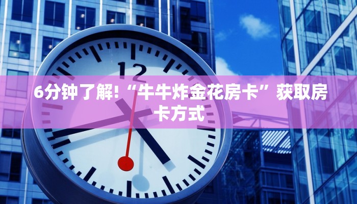  6分钟了解!“牛牛炸金花房卡”获取房卡方式