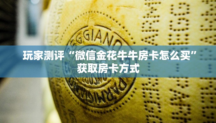 玩家测评“微信金花牛牛房卡怎么买”获取房卡方式 玩家测评“微信金花牛牛房卡怎么买”获取房卡方式