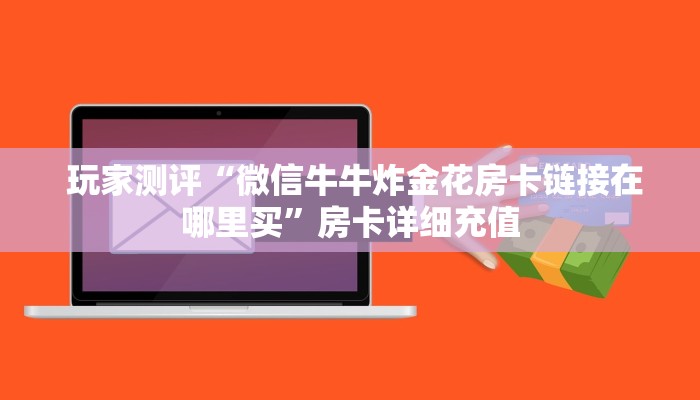 玩家测评“微信牛牛炸金花房卡链接在哪里买”房卡详细充值 玩家测评“微信牛牛炸金花房卡链接在哪里买”房卡详细充值