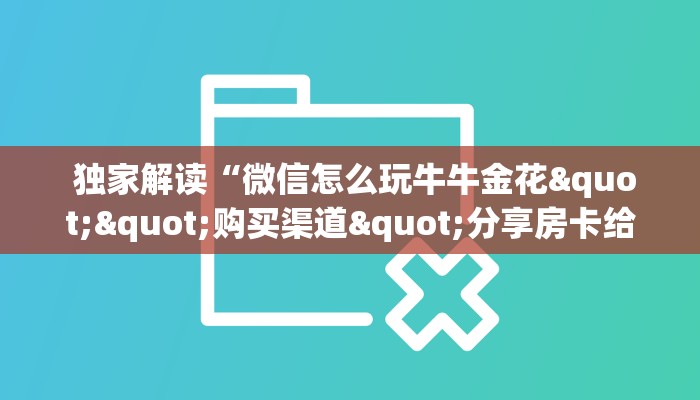  独家解读“微信怎么玩牛牛金花""购买渠道"分享房卡给大家