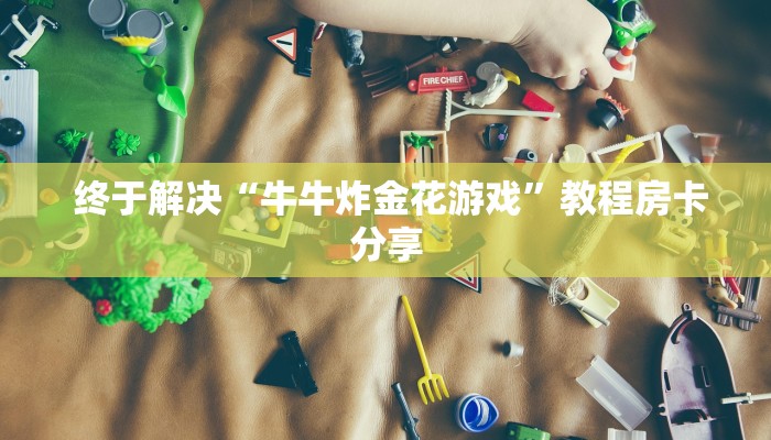  终于解决“牛牛炸金花游戏”教程房卡分享