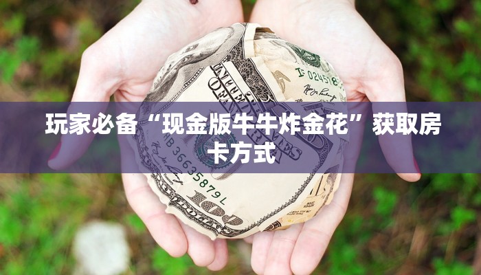 玩家必备“现金版牛牛炸金花”获取房卡方式 玩家必备“现金版牛牛炸金花”获取房卡方式