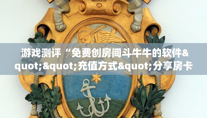  游戏测评“免费创房间斗牛牛的软件""充值方式"分享房卡给大家