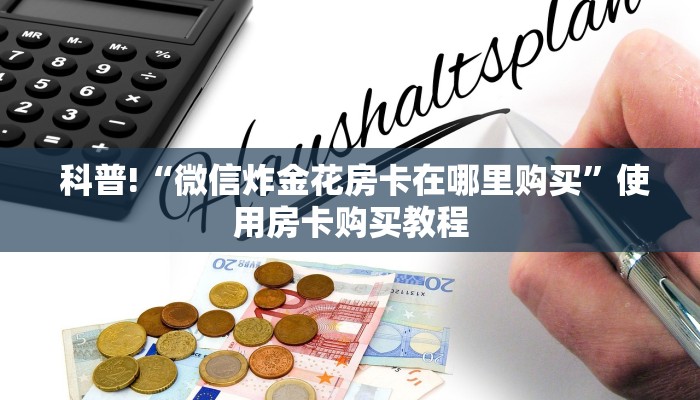 科普!“微信炸金花房卡在哪里购买”使用房卡购买教程 科普!“微信炸金花房卡在哪里购买”使用房卡购买教程