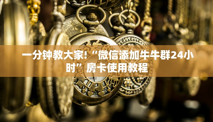 一分钟教大家!“微信添加牛牛群24小时”房卡使用教程 一分钟教大家!“微信添加牛牛群24小时”房卡使用教程