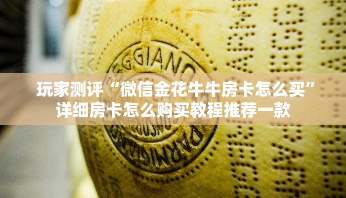 玩家测评“微信金花牛牛房卡怎么买”详细房卡怎么购买教程推荐一款 玩家测评“微信金花牛牛房卡怎么买”详细房卡怎么购买教程推荐一款