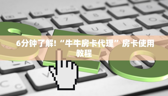  6分钟了解!“牛牛房卡代理”房卡使用教程
