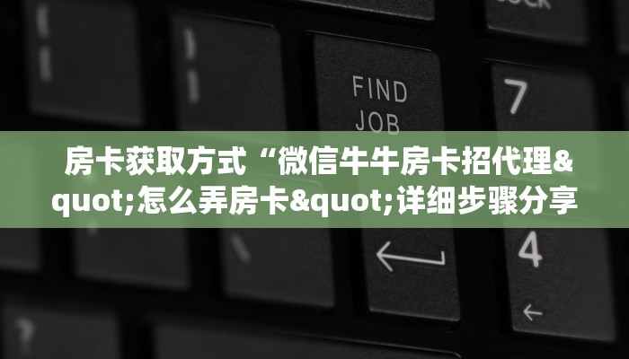 房卡获取方式“微信牛牛房卡招代理"怎么弄房卡"详细步骤分享!!! 房卡获取方式“微信牛牛房卡招代理"怎么弄房卡"详细步骤分享!!!