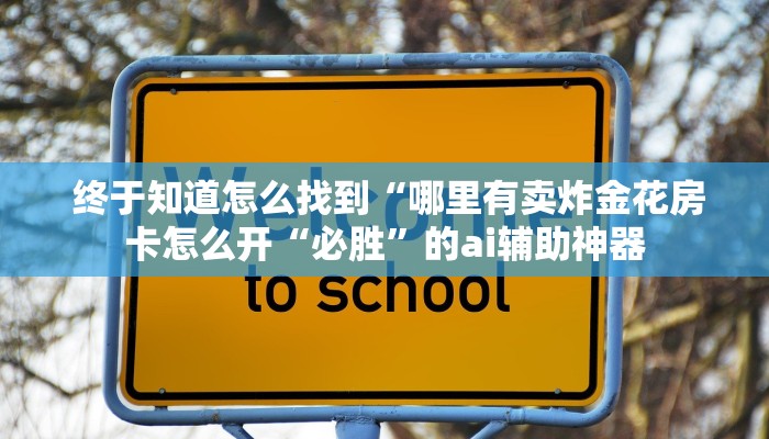  终于知道怎么找到“哪里有卖炸金花房卡怎么开“必胜”的ai辅助神器