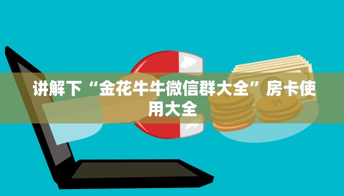 讲解下“金花牛牛微信群大全”房卡使用大全 讲解下“金花牛牛微信群大全”房卡使用大全