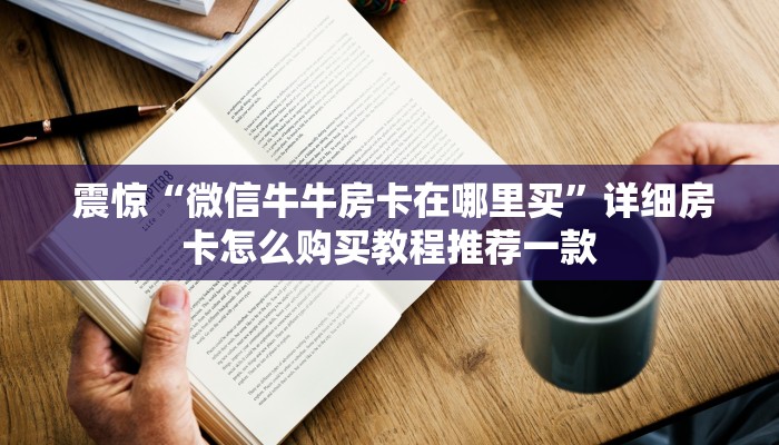 震惊“微信牛牛房卡在哪里买”详细房卡怎么购买教程推荐一款 震惊“微信牛牛房卡在哪里买”详细房卡怎么购买教程推荐一款