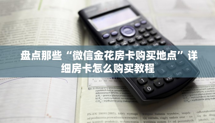  盘点那些“微信金花房卡购买地点”详细房卡怎么购买教程