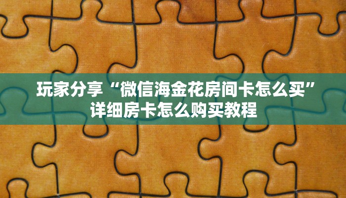  玩家分享“微信海金花房间卡怎么买”详细房卡怎么购买教程
