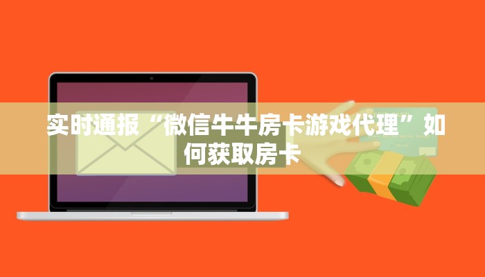  实时通报“微信牛牛房卡游戏代理”如何获取房卡