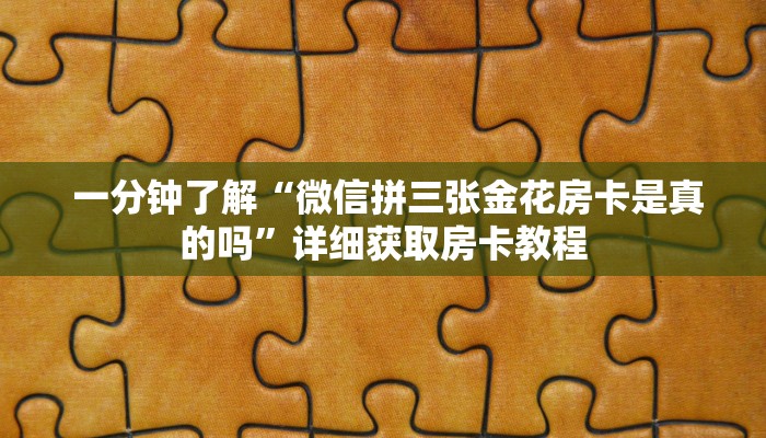 一分钟了解“微信拼三张金花房卡是真的吗”详细获取房卡教程 一分钟了解“微信拼三张金花房卡是真的吗”详细获取房卡教程