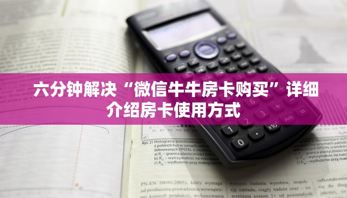 六分钟解决“微信牛牛房卡购买”详细介绍房卡使用方式 六分钟解决“微信牛牛房卡购买”详细介绍房卡使用方式
