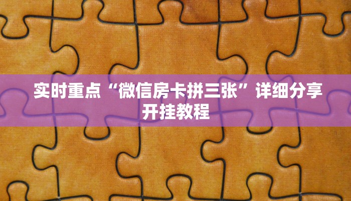 实时重点“微信房卡拼三张”详细分享开挂教程 实时重点“微信房卡拼三张”详细分享开挂教程