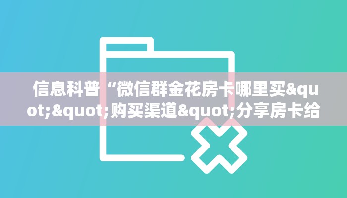 信息科普“微信群金花房卡哪里买""购买渠道"分享房卡给大家 信息科普“微信群金花房卡哪里买""购买渠道"分享房卡给大家