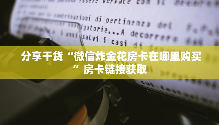  分享干货“微信炸金花房卡在哪里购买”房卡链接获取