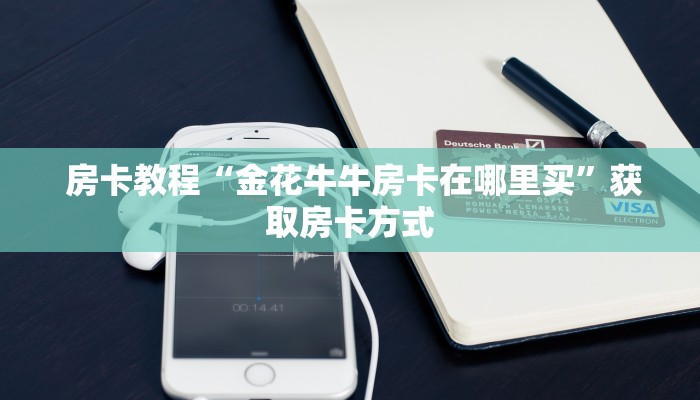  房卡教程“金花牛牛房卡在哪里买”获取房卡方式