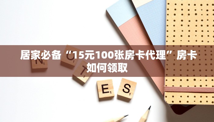  居家必备“15元100张房卡代理”房卡如何领取