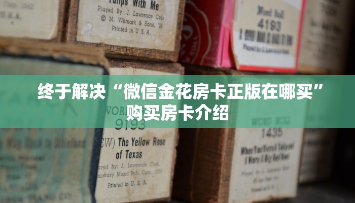 终于解决“微信金花房卡正版在哪买”购买房卡介绍 终于解决“微信金花房卡正版在哪买”购买房卡介绍