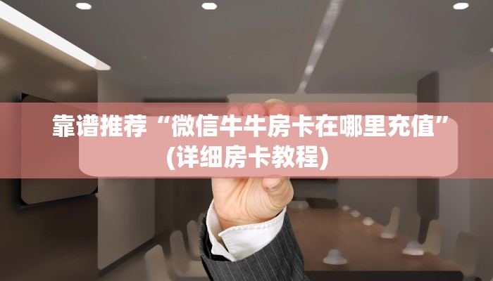  靠谱推荐“微信牛牛房卡在哪里充值”(详细房卡教程)