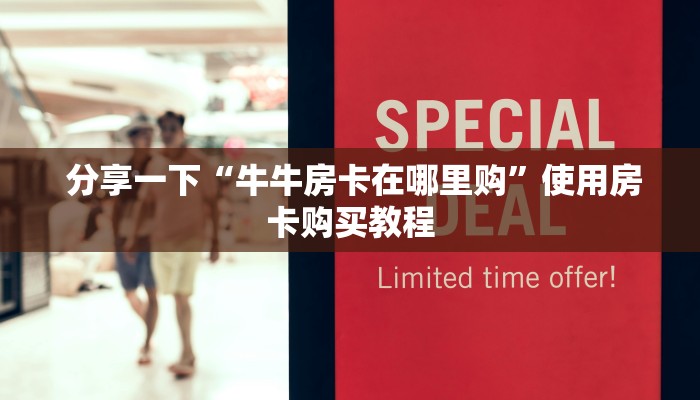  分享一下“牛牛房卡在哪里购”使用房卡购买教程