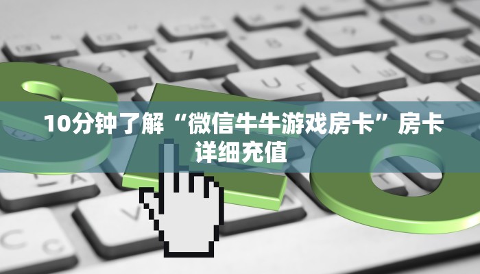 10分钟了解“微信牛牛游戏房卡”房卡详细充值 10分钟了解“微信牛牛游戏房卡”房卡详细充值