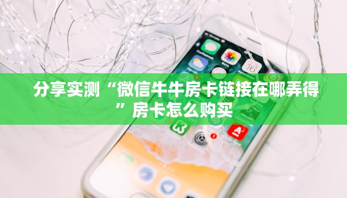  分享实测“微信牛牛房卡链接在哪弄得”房卡怎么购买