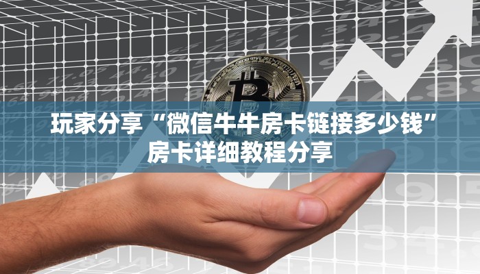  玩家分享“微信牛牛房卡链接多少钱”房卡详细教程分享