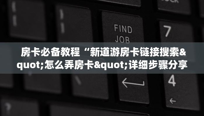  房卡必备教程“新道游房卡链接	搜索"怎么弄房卡"详细步骤分享！！！
